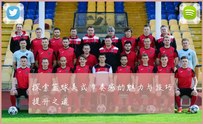 探索篮球美式节奏感的魅力与技巧提升之道