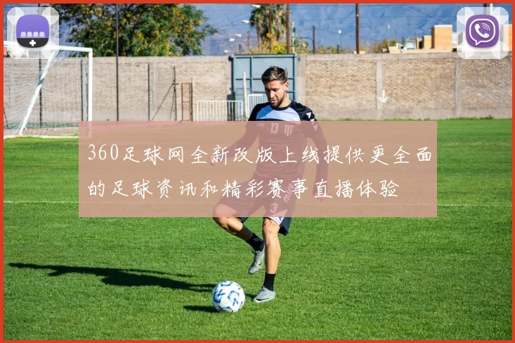 360足球网全新改版上线提供更全面的足球资讯和精彩赛事直播体验
