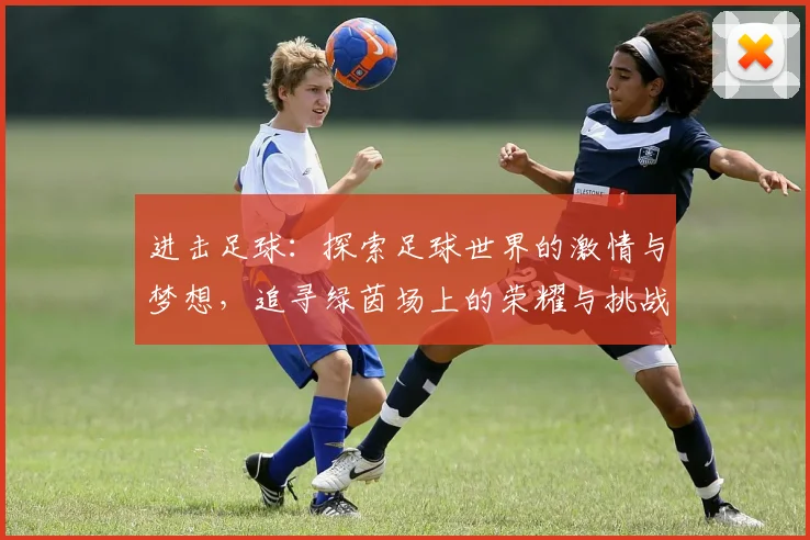 进击足球：探索足球世界的激情与梦想，追寻绿茵场上的荣耀与挑战