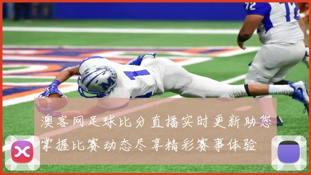 澳客网足球比分直播实时更新助您掌握比赛动态尽享精彩赛事体验