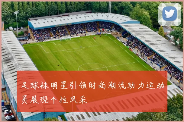 足球袜明星引领时尚潮流助力运动员展现个性风采