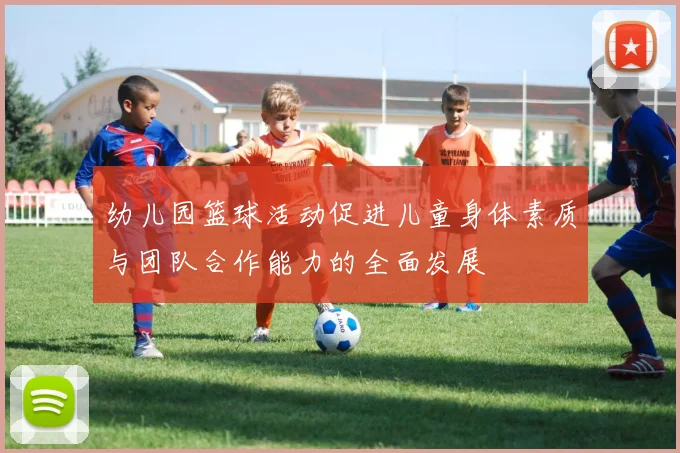 幼儿园篮球活动促进儿童身体素质与团队合作能力的全面发展