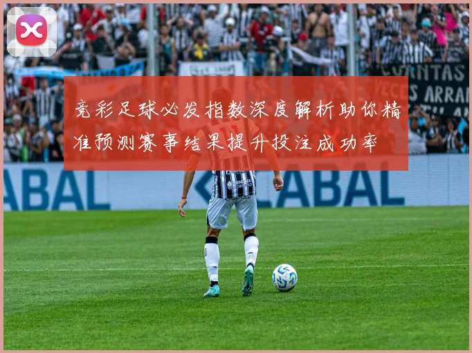 竞彩足球必发指数深度解析助你精准预测赛事结果提升投注成功率