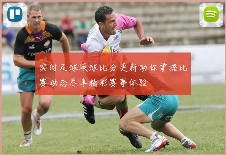 实时足球滚球比分更新助你掌握比赛动态尽享精彩赛事体验