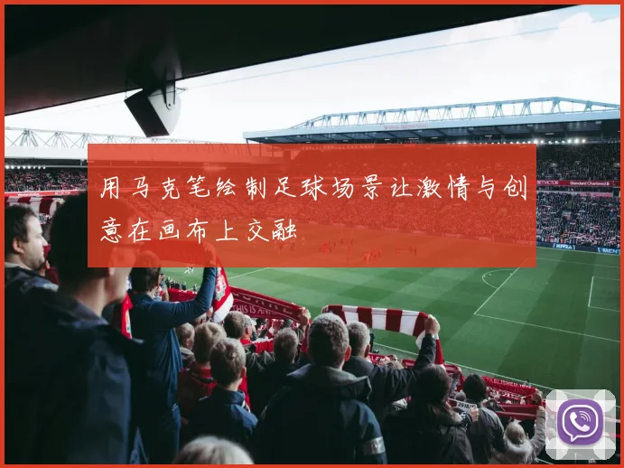用马克笔绘制足球场景让激情与创意在画布上交融